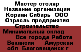 Мастер-столяр › Название организации ­ Кориан-Сибирь, ООО › Отрасль предприятия ­ Строительство › Минимальный оклад ­ 50 000 - Все города Работа » Вакансии   . Амурская обл.,Благовещенск г.